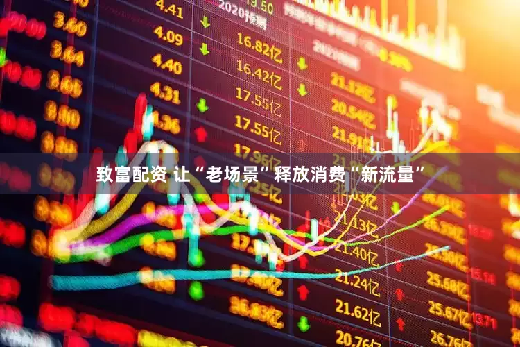 致富配资 让“老场景”释放消费“新流量”