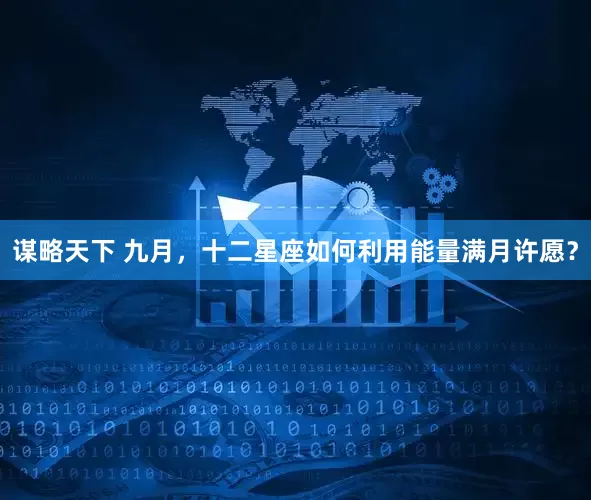 谋略天下 九月，十二星座如何利用能量满月许愿？