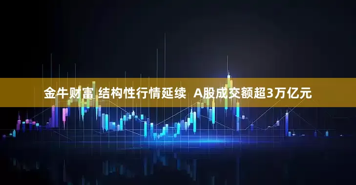 金牛财富 结构性行情延续  A股成交额超3万亿元