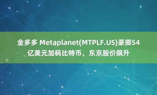 金多多 Metaplanet(MTPLF.US)豪掷54亿美元加码比特币，东京股价飙升