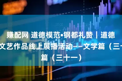 赚配网 道德模范•钢都礼赞｜道德模范文艺作品线上展播活动——文学篇（三十一）