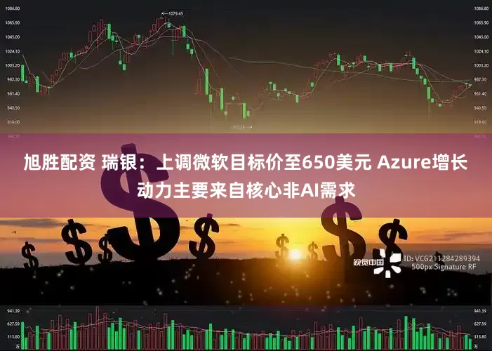 旭胜配资 瑞银：上调微软目标价至650美元 Azure增长动力主要来自核心非AI需求